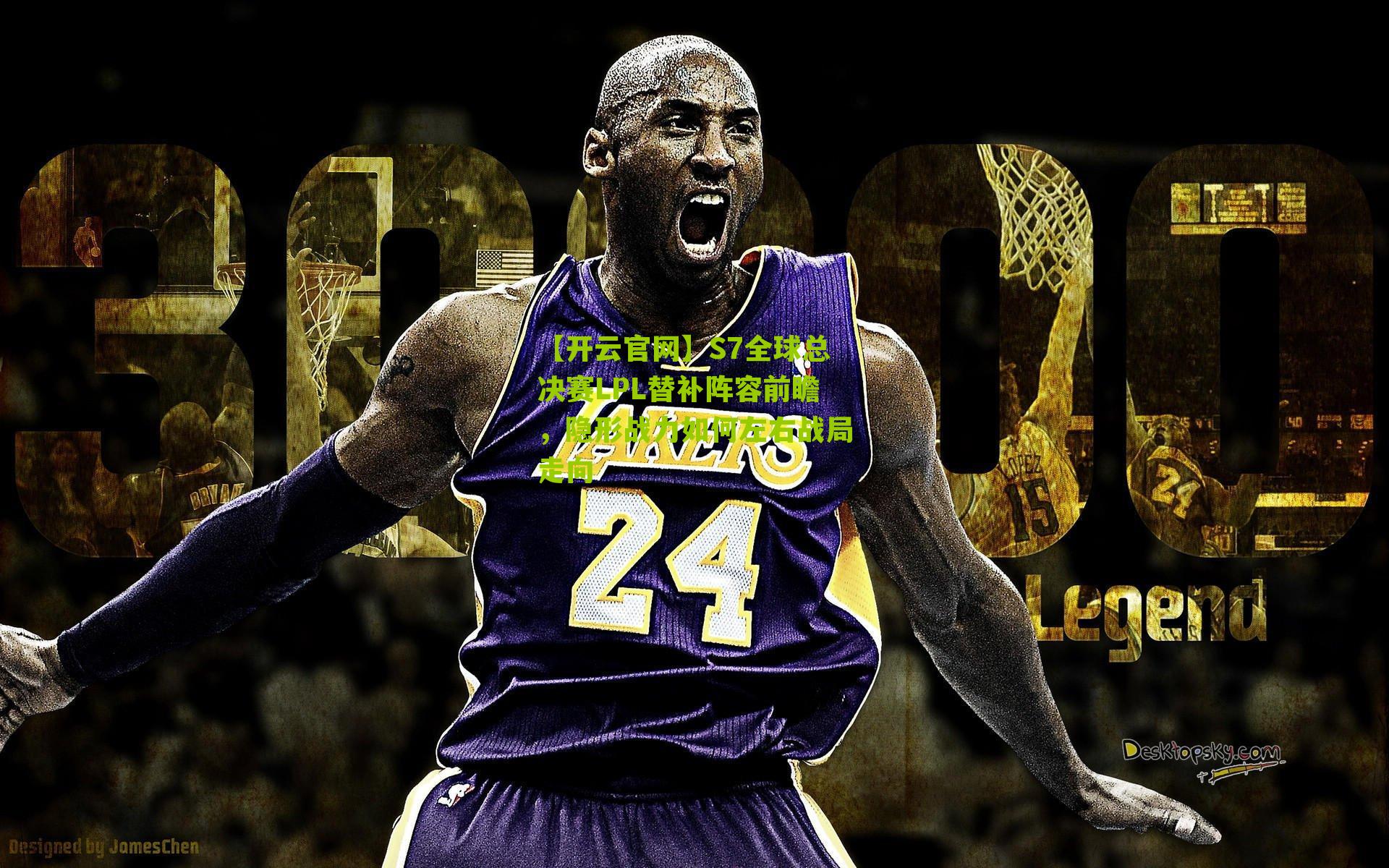 S7全球总决赛LPL替补阵容前瞻,隐形战力如何左右战局走向