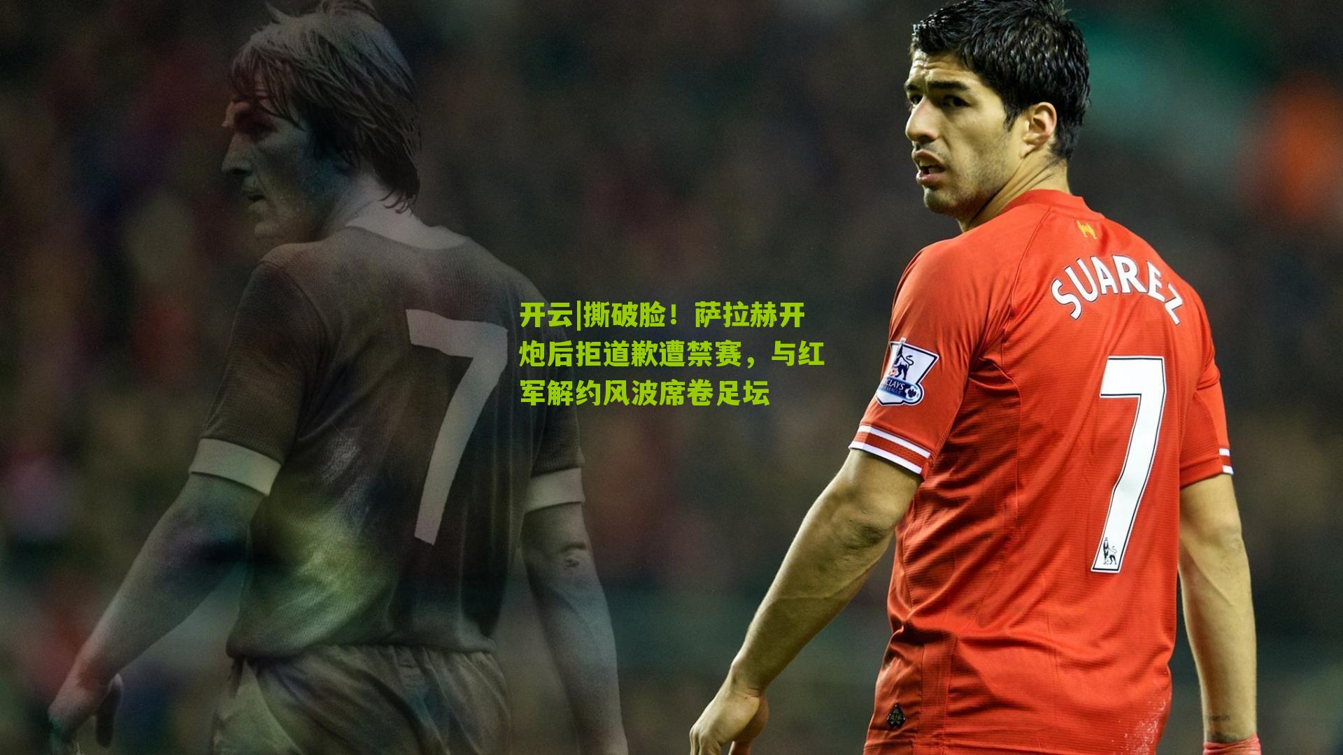 撕破脸!萨拉赫开炮后拒道歉遭禁赛,与红军解约风波席卷足坛