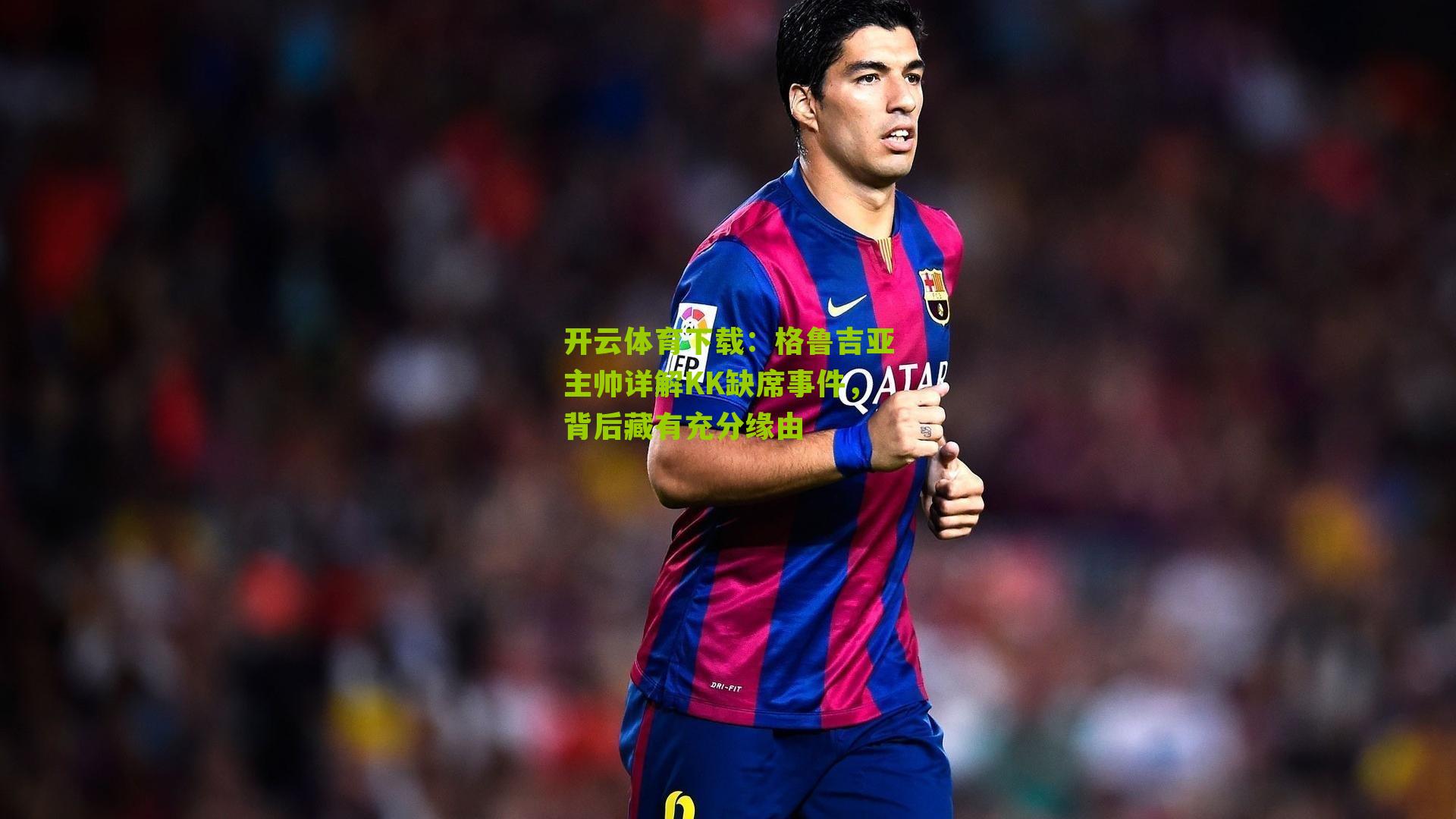 格鲁吉亚主帅详解KK缺席事件,背后藏有充分缘由